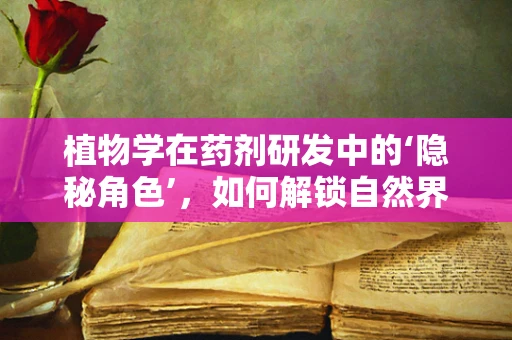 植物学在药剂研发中的‘隐秘角色’，如何解锁自然界的治愈力量？