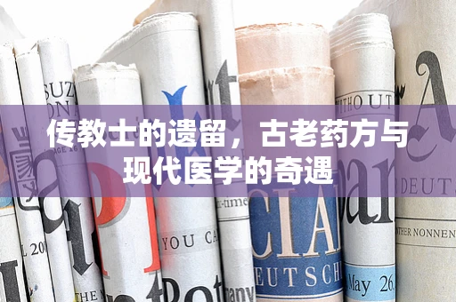 传教士的遗留，古老药方与现代医学的奇遇