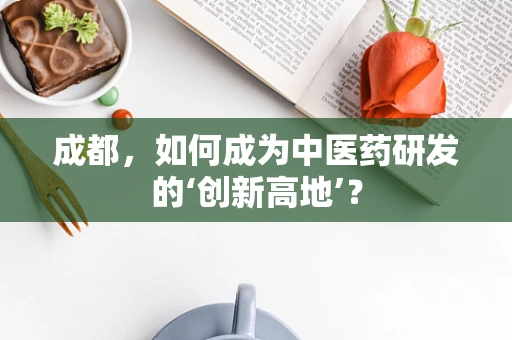 成都，如何成为中医药研发的‘创新高地’？