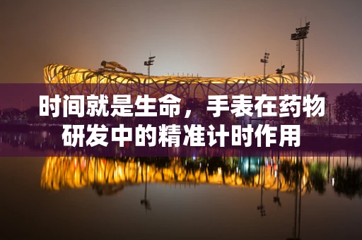时间就是生命，手表在药物研发中的精准计时作用