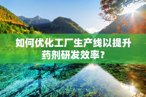 如何优化工厂生产线以提升药剂研发效率？