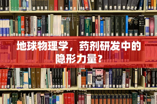 地球物理学，药剂研发中的隐形力量？