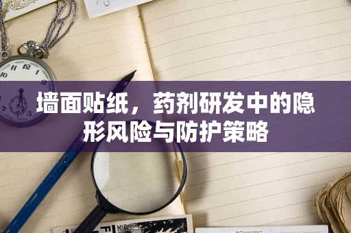 墙面贴纸，药剂研发中的隐形风险与防护策略
