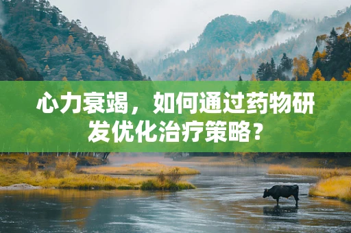 心力衰竭，如何通过药物研发优化治疗策略？