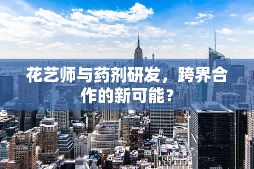 花艺师与药剂研发，跨界合作的新可能？