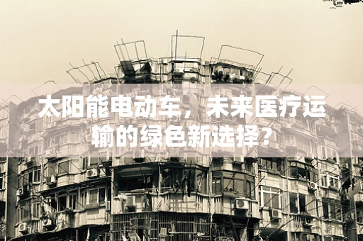 太阳能电动车，未来医疗运输的绿色新选择？