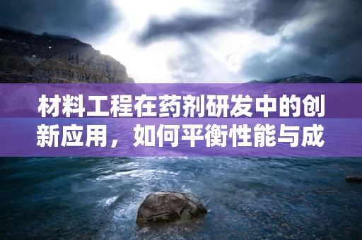 材料工程在药剂研发中的创新应用，如何平衡性能与成本？