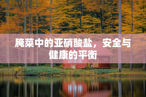 腌菜中的亚硝酸盐，安全与健康的平衡