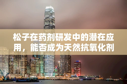 松子在药剂研发中的潜在应用，能否成为天然抗氧化剂的新星？