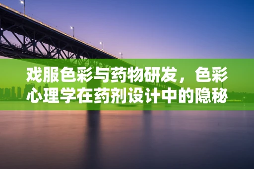 戏服色彩与药物研发，色彩心理学在药剂设计中的隐秘角色？
