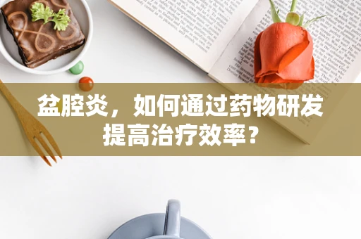 盆腔炎，如何通过药物研发提高治疗效率？