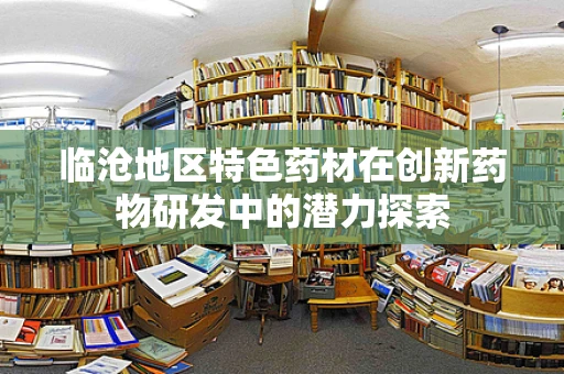 临沧地区特色药材在创新药物研发中的潜力探索
