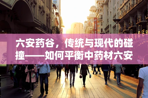 六安药谷，传统与现代的碰撞——如何平衡中药材六安瓜片的药性与现代化制药工艺？