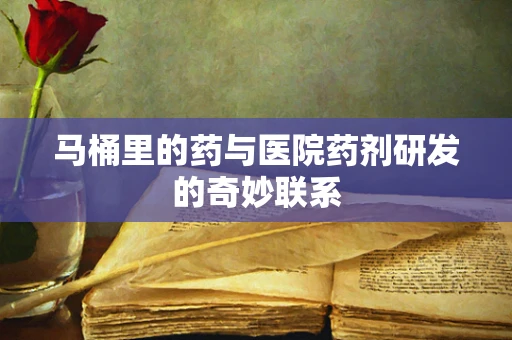 马桶里的药与医院药剂研发的奇妙联系