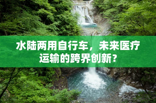 水陆两用自行车，未来医疗运输的跨界创新？