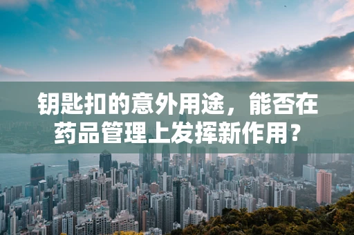 钥匙扣的意外用途，能否在药品管理上发挥新作用？
