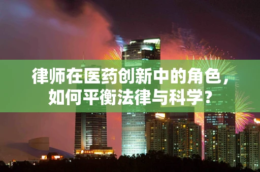 律师在医药创新中的角色，如何平衡法律与科学？
