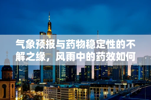 气象预报与药物稳定性的不解之缘，风雨中的药效如何？