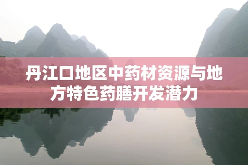 丹江口地区中药材资源与地方特色药膳开发潜力