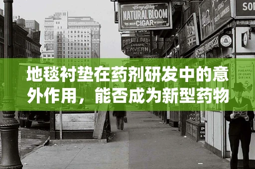 地毯衬垫在药剂研发中的意外作用，能否成为新型药物递送系统？