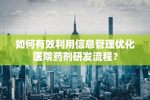 如何有效利用信息管理优化医院药剂研发流程？