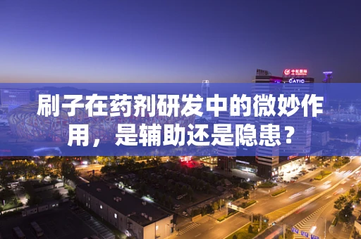 刷子在药剂研发中的微妙作用，是辅助还是隐患？