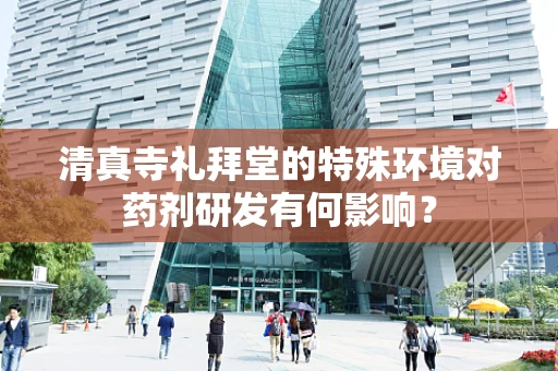 清真寺礼拜堂的特殊环境对药剂研发有何影响？