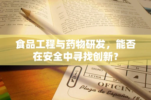 食品工程与药物研发，能否在安全中寻找创新？