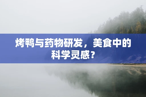 烤鸭与药物研发，美食中的科学灵感？
