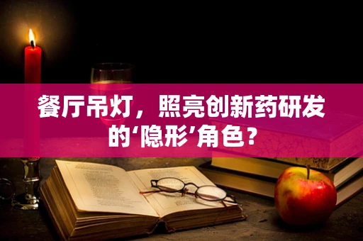 餐厅吊灯，照亮创新药研发的‘隐形’角色？