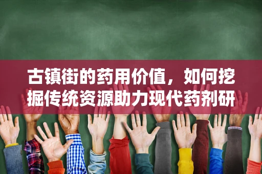古镇街的药用价值，如何挖掘传统资源助力现代药剂研发？