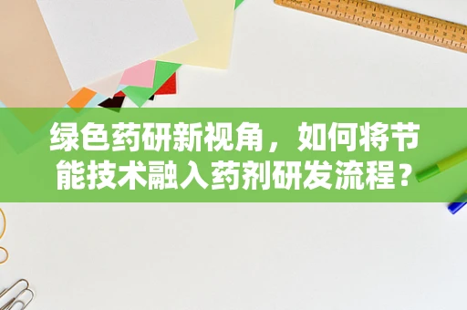 绿色药研新视角，如何将节能技术融入药剂研发流程？