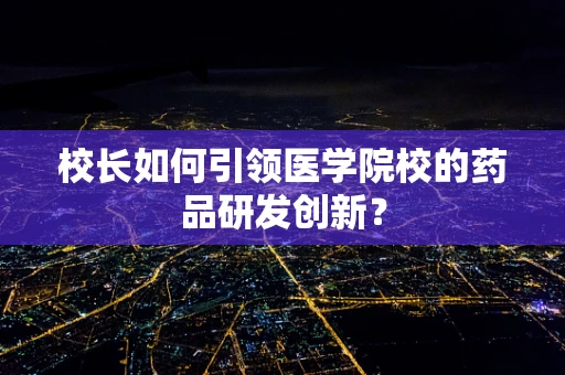 校长如何引领医学院校的药品研发创新？