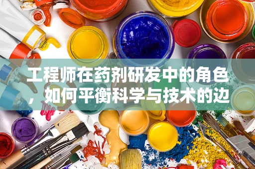 工程师在药剂研发中的角色，如何平衡科学与技术的边界？