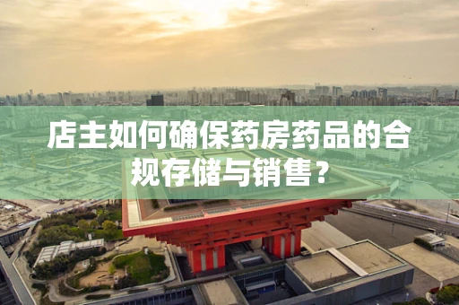 店主如何确保药房药品的合规存储与销售？