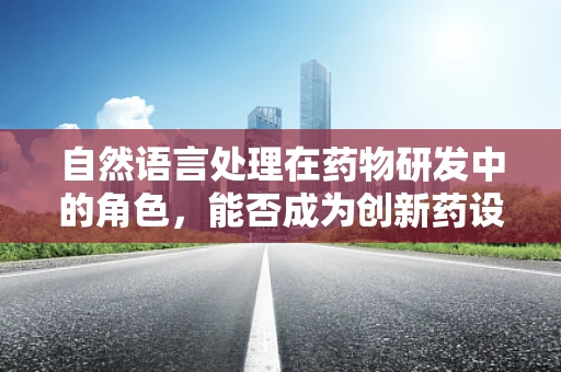 自然语言处理在药物研发中的角色，能否成为创新药设计的‘语言大师’？