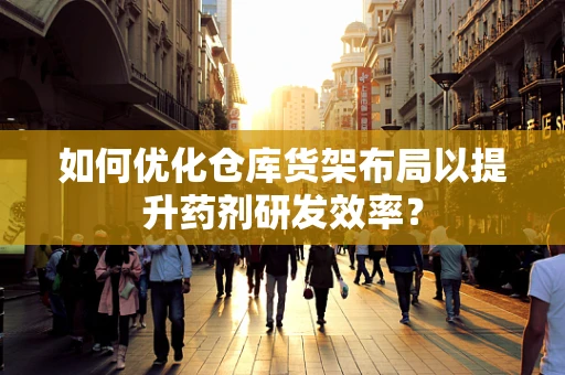 如何优化仓库货架布局以提升药剂研发效率？