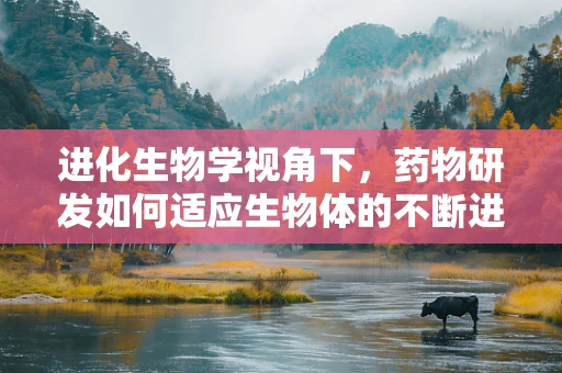 进化生物学视角下，药物研发如何适应生物体的不断进化？