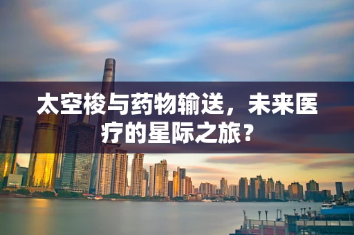 太空梭与药物输送，未来医疗的星际之旅？