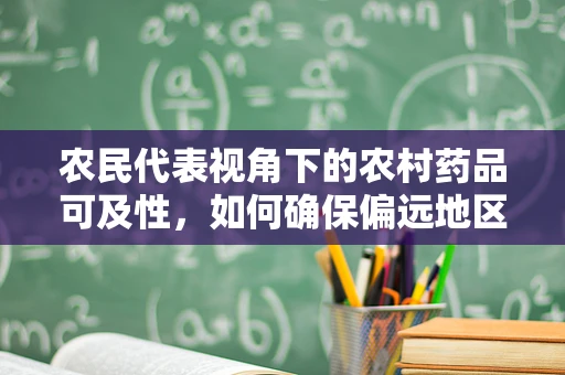 农民代表视角下的农村药品可及性，如何确保偏远地区用药需求？