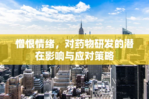 憎恨情绪，对药物研发的潜在影响与应对策略