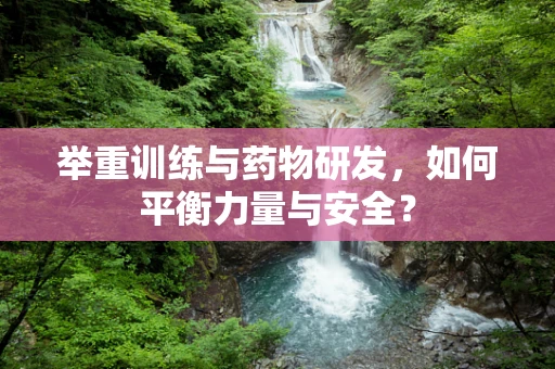 举重训练与药物研发，如何平衡力量与安全？