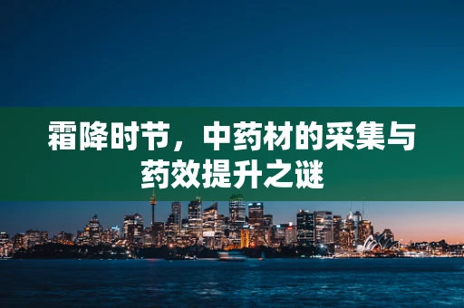 霜降时节，中药材的采集与药效提升之谜