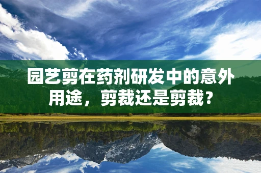 园艺剪在药剂研发中的意外用途，剪裁还是剪裁？