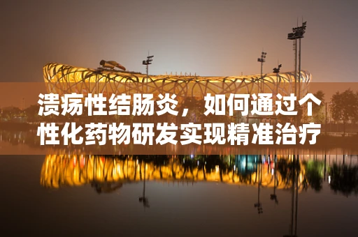 溃疡性结肠炎，如何通过个性化药物研发实现精准治疗？