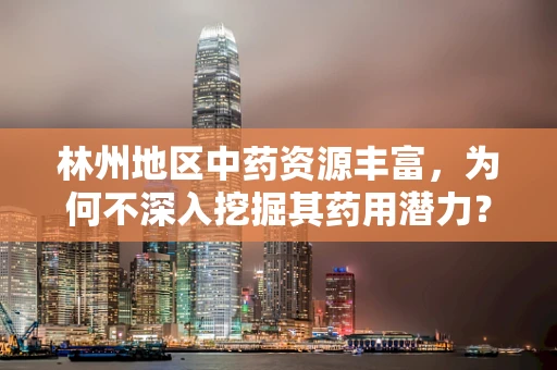 林州地区中药资源丰富，为何不深入挖掘其药用潜力？