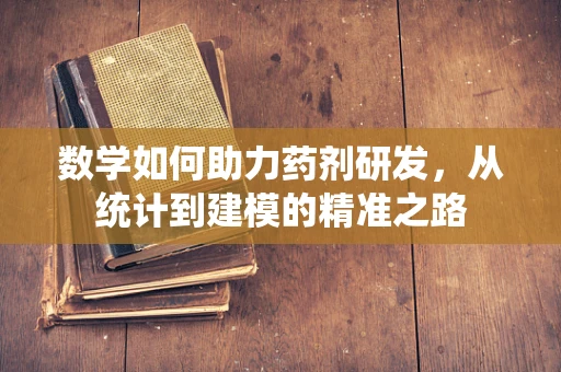 数学如何助力药剂研发，从统计到建模的精准之路