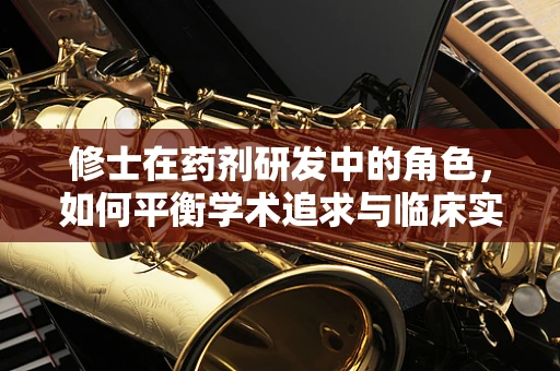 修士在药剂研发中的角色，如何平衡学术追求与临床实践？