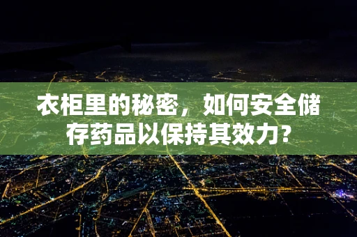 衣柜里的秘密，如何安全储存药品以保持其效力？