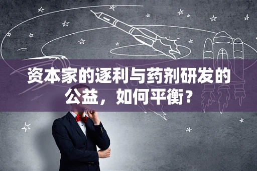 资本家的逐利与药剂研发的公益，如何平衡？